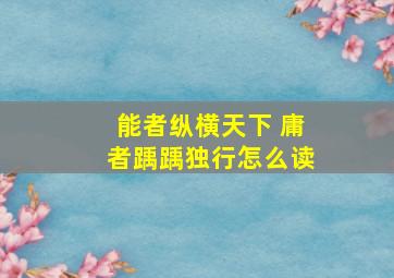 能者纵横天下 庸者踽踽独行怎么读